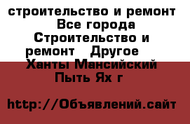 строительство и ремонт - Все города Строительство и ремонт » Другое   . Ханты-Мансийский,Пыть-Ях г.